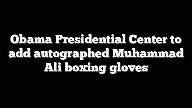 Obama Presidential Center to add autographed Muhammad Ali boxing gloves