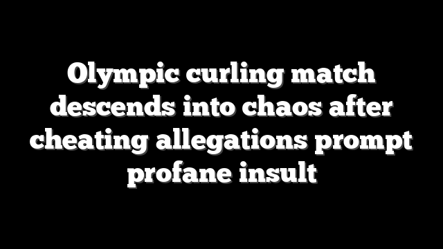 Olympic curling match descends into chaos after cheating allegations prompt profane insult