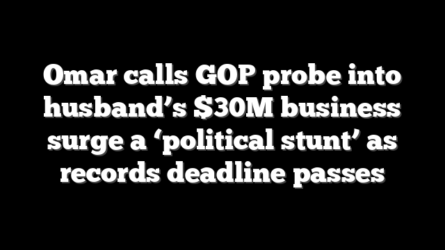 Omar calls GOP probe into husband’s $30M business surge a ‘political stunt’ as records deadline passes