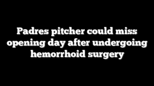 Padres pitcher could miss opening day after undergoing hemorrhoid surgery