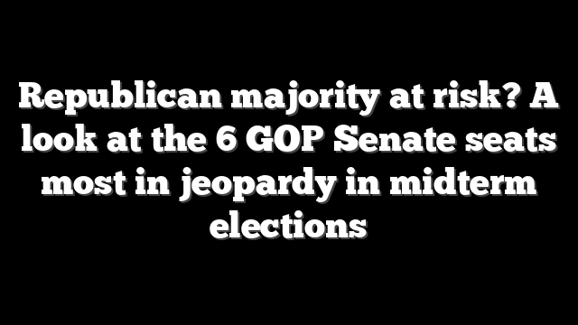 Republican majority at risk? A look at the 6 GOP Senate seats most in jeopardy in midterm elections