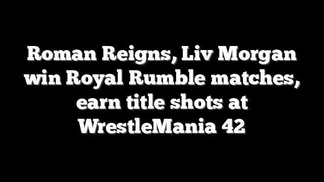 Roman Reigns, Liv Morgan win Royal Rumble matches, earn title shots at WrestleMania 42