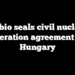 Rubio seals civil nuclear cooperation agreement with Hungary