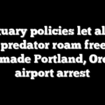 Sanctuary policies let alleged child predator roam free until DHS made Portland, Oregon, airport arrest