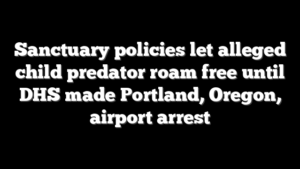 Sanctuary policies let alleged child predator roam free until DHS made Portland, Oregon, airport arrest