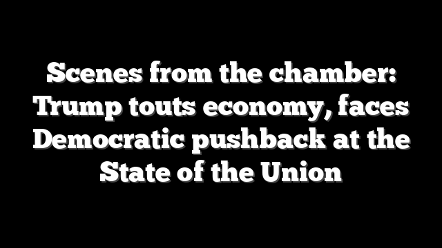 Scenes from the chamber: Trump touts economy, faces Democratic pushback at the State of the Union