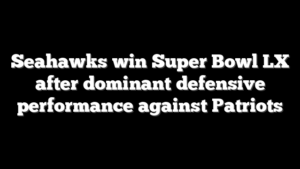 Seahawks win Super Bowl LX after dominant defensive performance against Patriots