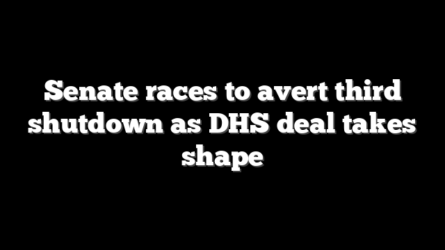 Senate races to avert third shutdown as DHS deal takes shape