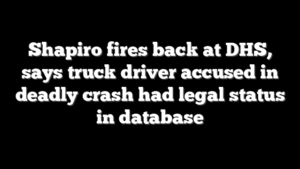 Shapiro fires back at DHS, says truck driver accused in deadly crash had legal status in database