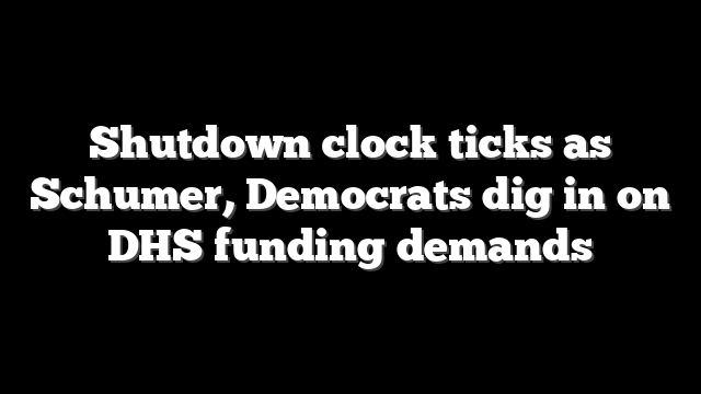 Shutdown clock ticks as Schumer, Democrats dig in on DHS funding demands