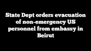 State Dept orders evacuation of non-emergency US personnel from embassy in Beirut