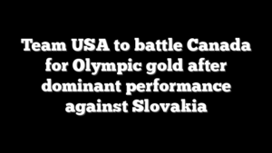 Team USA to battle Canada for Olympic gold after dominant performance against Slovakia