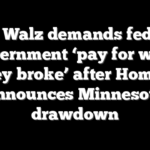 Tim Walz demands federal government ‘pay for what they broke’ after Homan announces Minnesota drawdown
