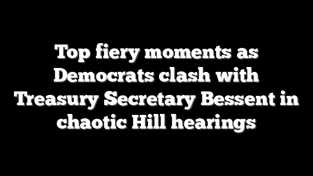 Top fiery moments as Democrats clash with Treasury Secretary Bessent in chaotic Hill hearings