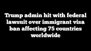 Trump admin hit with federal lawsuit over immigrant visa ban affecting 75 countries worldwide