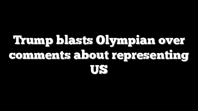Trump blasts Olympian over comments about representing US