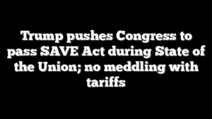 Trump pushes Congress to pass SAVE Act during State of the Union; no meddling with tariffs