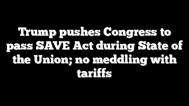 Trump pushes Congress to pass SAVE Act during State of the Union; no meddling with tariffs
