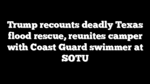 Trump recounts deadly Texas flood rescue, reunites camper with Coast Guard swimmer at SOTU