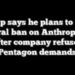 Trump says he plans to order federal ban on Anthropic AI after company refuses Pentagon demands