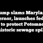 Trump slams Maryland governor, launches federal effort to protect Potomac after historic sewage spill