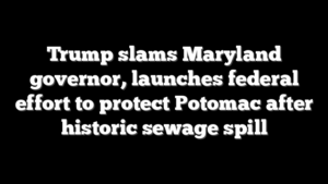 Trump slams Maryland governor, launches federal effort to protect Potomac after historic sewage spill