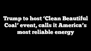 Trump to host ‘Clean Beautiful Coal’ event, calls it America’s most reliable energy