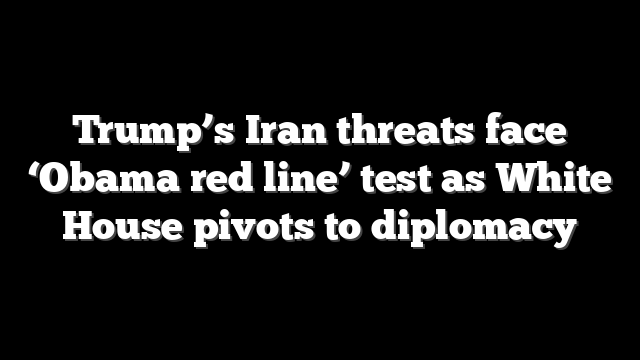 Trump’s Iran threats face ‘Obama red line’ test as White House pivots to diplomacy