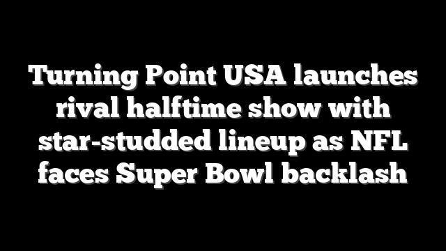 Turning Point USA launches rival halftime show with star-studded lineup as NFL faces Super Bowl backlash