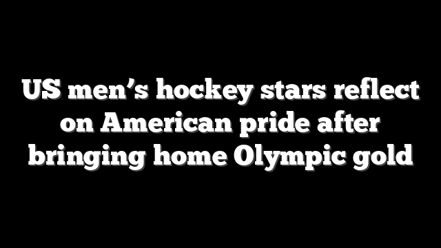 US men’s hockey stars reflect on American pride after bringing home Olympic gold