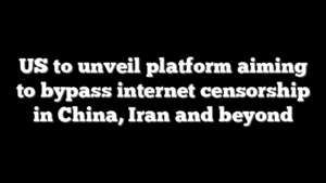 US to unveil platform aiming to bypass internet censorship in China, Iran and beyond