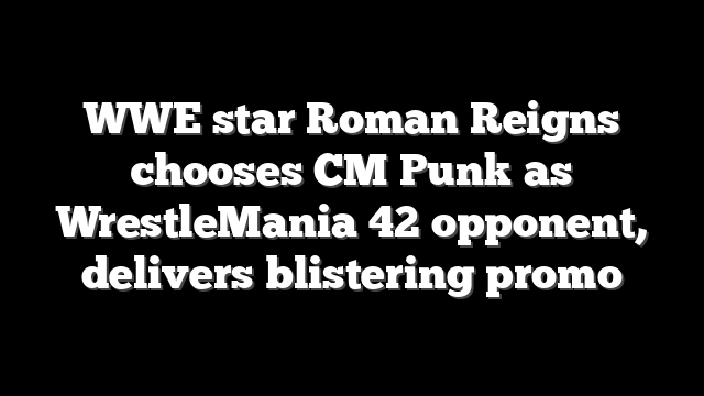 WWE star Roman Reigns chooses CM Punk as WrestleMania 42 opponent, delivers blistering promo