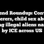 Weekend Roundup: Convicted murderers, child sex abusers among illegal aliens nabbed by ICE across US