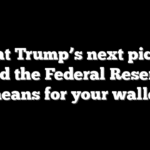 What Trump’s next pick to lead the Federal Reserve means for your wallet