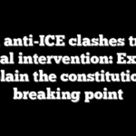 When anti-ICE clashes trigger federal intervention: Experts explain the constitutional breaking point