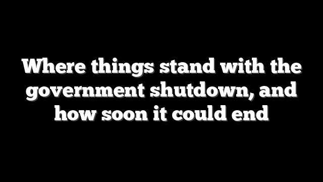 Where things stand with the government shutdown, and how soon it could end