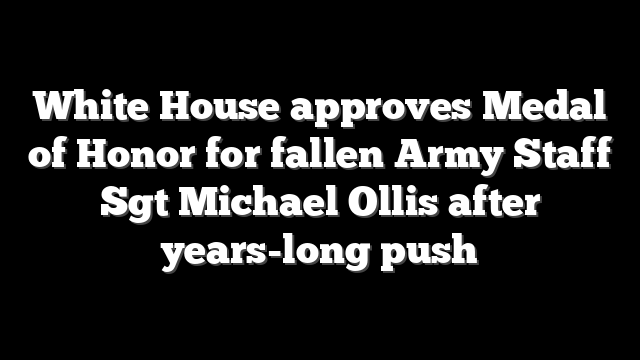 White House approves Medal of Honor for fallen Army Staff Sgt Michael Ollis after years-long push