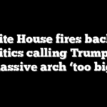 White House fires back at critics calling Trump’s massive arch ‘too big’