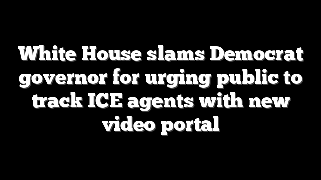 White House slams Democrat governor for urging public to track ICE agents with new video portal