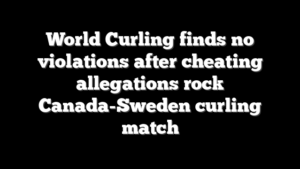 World Curling finds no violations after cheating allegations rock Canada-Sweden curling match