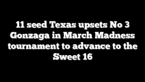 11 seed Texas upsets No 3 Gonzaga in March Madness tournament to advance to the Sweet 16