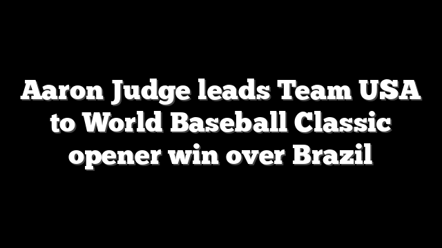 Aaron Judge leads Team USA to World Baseball Classic opener win over Brazil
