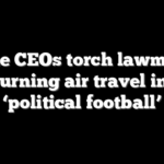 Airline CEOs torch lawmakers for turning air travel into a ‘political football’