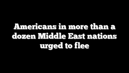 Americans in more than a dozen Middle East nations urged to flee