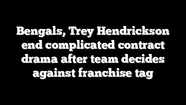 Bengals, Trey Hendrickson end complicated contract drama after team decides against franchise tag