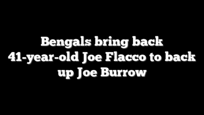 Bengals bring back 41-year-old Joe Flacco to back up Joe Burrow