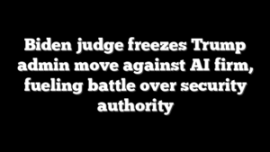 Biden judge freezes Trump admin move against AI firm, fueling battle over security authority