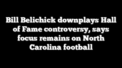 Bill Belichick downplays Hall of Fame controversy, says focus remains on North Carolina football