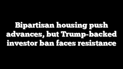 Bipartisan housing push advances, but Trump-backed investor ban faces resistance