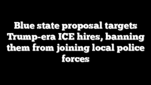 Blue state proposal targets Trump-era ICE hires, banning them from joining local police forces